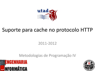 Suporte para cache no protocolo HTTP 2011-2012 Metodologias de Programação IV 