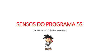 SENSOS DO PROGRAMA 5S
PROFª M.S.C. CLÁUDIA MOURA
 