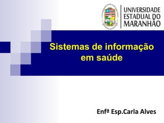 Sistemas de informação
em saúde
Enfª Esp.Carla Alves
 