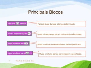 Principais Blocos
Trabalho de Conclusão de Curso5
Muda o instrumento para o instrumento selecionado.
Muda o volume incrementando o valor especificado.
Muda o volume para a porcentagem especificada.
Para de tocar durante o tempo determinado.
 
