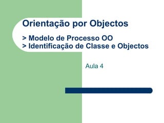 Orientação por Objectos > Modelo de Processo OO  > Identificação de Classe e Objectos Aula 4 