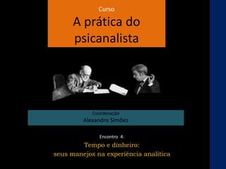 Curso
A prática do
psicanalista
Coordenação
Alexandre Simões
Encontro 4:
Tempo e dinheiro:
seus manejos na experiência analítica
 