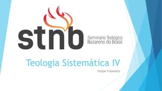 Teologia Sistemática IV
Felipe Fulanetto
 