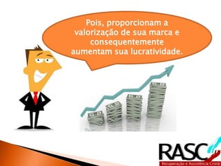 Pois, proporcionam a
 valorização de sua marca e
     consequentemente
aumentam sua lucratividade.
 