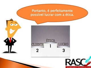 Portanto, é perfeitamente
possível lucrar com a ética.
 