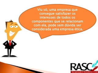 Viu só, uma empresa que
    consegue satisfazer os
    interesses de todos os
componentes que se relacionam
 com ela, pode sem dúvida ser
considerada uma empresa ética.
 