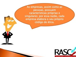 As empresas, assim como as
       pessoas, possuem
   características próprias e
singulares; por essa razão, cada
 empresa elabora o seu próprio
        código de ética.
 
