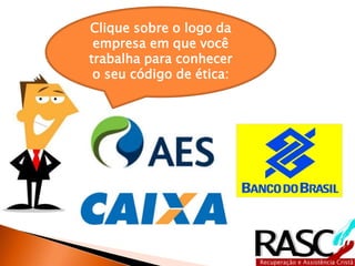 Clique sobre o logo da
 empresa em que você
trabalha para conhecer
 o seu código de ética:
 