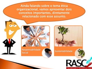 Ainda falando sobre o tema ética
organizacional, vamos apresentar dois
 conceitos importantes, diretamente
   relacionado com esse assunto.




   Responsabilidade
                         Sustentabilidade
   Social
 