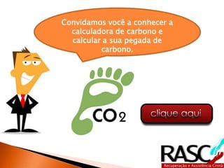 Convidamos você a conhecer a
  calculadora de carbono e
  calcular a sua pegada de
          carbono.
 