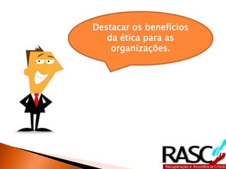 Destacar os benefícios
   da ética para as
    organizações.
 