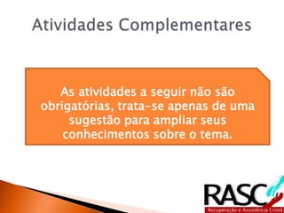 As atividades a seguir não são
obrigatórias, trata-se apenas de uma
     sugestão para ampliar seus
    conhecimentos sobre o tema.
 