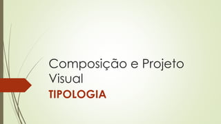 Composição e Projeto
Visual
TIPOLOGIA
 