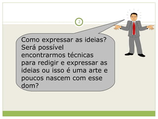 Como expressar as ideias? Será possível encontrarmos técnicas para redigir e expressar as ideias ou isso é uma arte e poucos nascem com esse dom? 