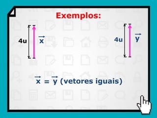 Exemplos:


4u   x                  4u    y




     x = y (vetores iguais)
 