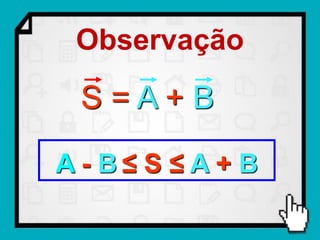 Observação

 S=A+B

A- B≤ S ≤A + B
 