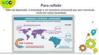 Para refletir
Além da depressão, a ansiedade é um transtorno emocional que vem crescendo
muito em nossa sociedade:
 