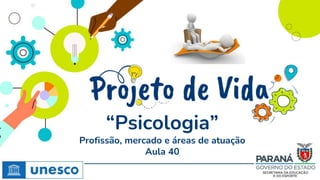 “Psicologia”
Profissão, mercado e áreas de atuação
Aula 40
 