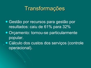 Transformações  Gestão por recursos para gestão por resultados: caiu de 61% para 32% Orçamento: tornou-se particularmente popular. Cálculo dos custos dos serviços (controle operacional) . 