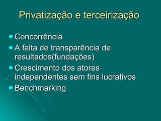 Privatização e terceirização  Concorrência  A falta de transparência de resultados(fundações) Crescimento dos atores independentes sem fins lucrativos Benchmarking 