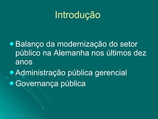 Introdução  Balanço da modernização do setor público na Alemanha nos últimos dez anos  Administração pública gerencial  Governança pública  