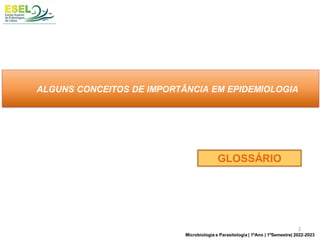 ALGUNS CONCEITOS DE IMPORTÂNCIA EM EPIDEMIOLOGIA
GLOSSÁRIO
2
Microbiologia e Parasitologia | 1ºAno | 1ºSemestre| 2022-2023
 