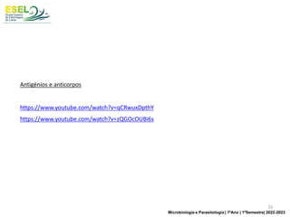 Antigénios e anticorpos
https://www.youtube.com/watch?v=qCRwuxDpthY
https://www.youtube.com/watch?v=zQGOcOUBi6s
33
Microbiologia e Parasitologia | 1ºAno | 1ºSemestre| 2022-2023
 