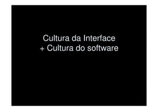 Cultura da Interface
+ Cultura do software
 