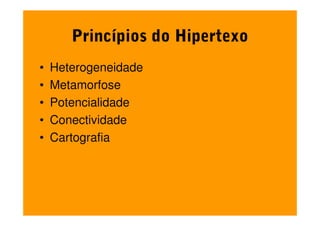 Princípios do Hipertexo
•   Heterogeneidade
•   Metamorfose
•   Potencialidade
•   Conectividade
•   Cartografia
 