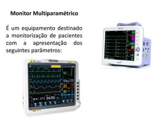 Monitor Multiparamétrico
É um equipamento destinado
a monitorização de pacientes
com a apresentação dos
seguintes parâmetros:
 