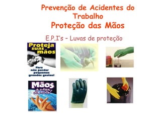 E.P.I’s – Luvas de proteção
Prevenção de Acidentes do
Trabalho
Proteção das Mãos
 