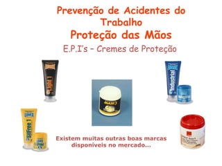 Existem muitas outras boas marcas
disponíveis no mercado...
E.P.I’s – Cremes de Proteção
Prevenção de Acidentes do
Trabalho
Proteção das Mãos
 