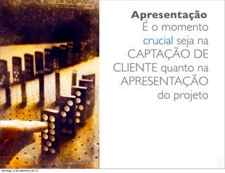 Apresentação
                                    É o momento
                                    crucial seja na
                                 CAPTAÇÃO DE
                               CLIENTE quanto na
                                APRESENTAÇÃO
                                       do projeto




                                                      L
                                                      C
domingo, 9 de setembro de 12
 