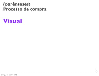 (parênteses)
    Processo de compra

    Visual




                               L
                               C
domingo, 9 de setembro de 12
 
