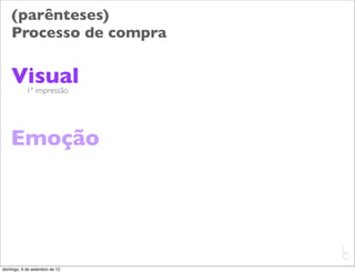 (parênteses)
    Processo de compra

    Visual 1ª impressão




    Emoção



                               L
                               C
domingo, 9 de setembro de 12
 