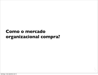 Como o mercado
        organizacional compra?




                                 L
                                 C
domingo, 9 de setembro de 12
 
