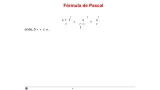 Fórmula de Pascal
n + 1
r
!
=
n
r —
1
+
n
r
! !
onde, 0 < r ≤ n.
·
 
