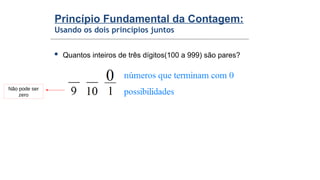 Princípio Fundamental da Contagem:
Usando os dois princípios juntos
 Quantos inteiros de três dígitos(100 a 999) são pares?
Não pode ser
zero
 