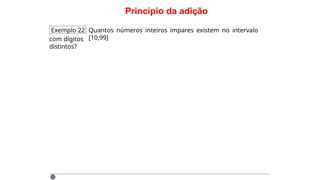 Princípio da adição
Exemplo 22 Quantos números inteiros ímpares existem no intervalo
[10,99]
com dígitos
distintos?
 