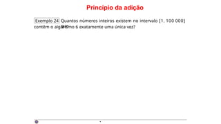Princípio da adição
Exemplo 24 Quantos números inteiros existem no intervalo [1, 100 000]
que
contêm o algarismo 6 exatamente uma única vez?
·
 