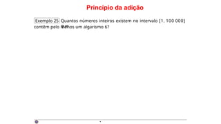 Princípio da adição
Exemplo 25 Quantos números inteiros existem no intervalo [1, 100 000]
que
contêm pelo menos um algarismo 6?
·
 