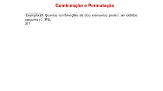 Combinação e Permutação
Exemplo 28 Quantas combinações de dois elementos podem ser obtidas
do
conjunto {0, 1, 2,
3}?
 