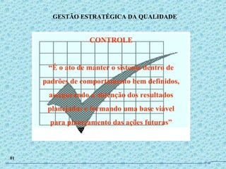 CONTROLE
“É o ato de manter o sistema dentro de
padrões de comportamento bem definidos,
assegurando a obtenção dos resultados
planejados e formando uma base viável
para planejamento das ações futuras”
GESTÃO ESTRATÉGICA DA QUALIDADE
01
JPAF
 