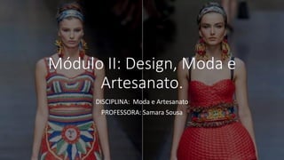 Módulo II: Design, Moda e
Artesanato.
DISCIPLINA: Moda e Artesanato
PROFESSORA: Samara Sousa
 