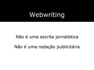 Webwriting Não é uma escrita jornalística Não é uma redação publicitária 