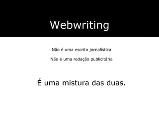 Webwriting Não é uma escrita jornalística Não é uma redação publicitária É uma mistura das duas. 