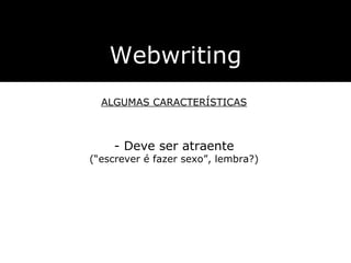 Webwriting ALGUMAS CARACTERÍSTICAS - Deve ser atraente ( “escrever é fazer sexo”, lembra?) 