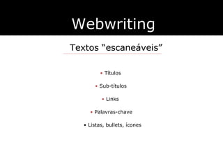 Webwriting Textos  “escaneáveis” Títulos Sub-títulos Links Palavras-chave Listas, bullets, ícones 