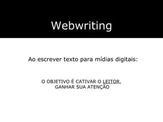 Webwriting Ao escrever texto para mídias digitais: O OBJETIVO É CATIVAR O  LEITOR ,  GANHAR SUA ATENÇÃO 
