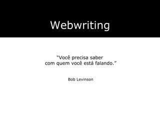 Webwriting “ Você precisa saber  com quem você está falando. ” Bob Levinson 